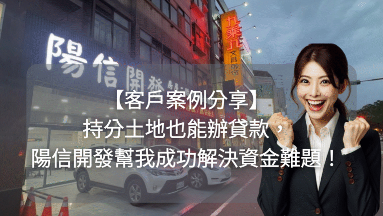 【客戶案例分享】持分土地也能辦貸款,陽信開發幫我成功解決資金難題!