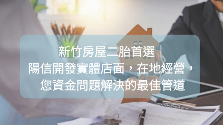 新竹房屋二胎首選|陽信開發實體店面,在地經營,您資金問題解決的最佳管道