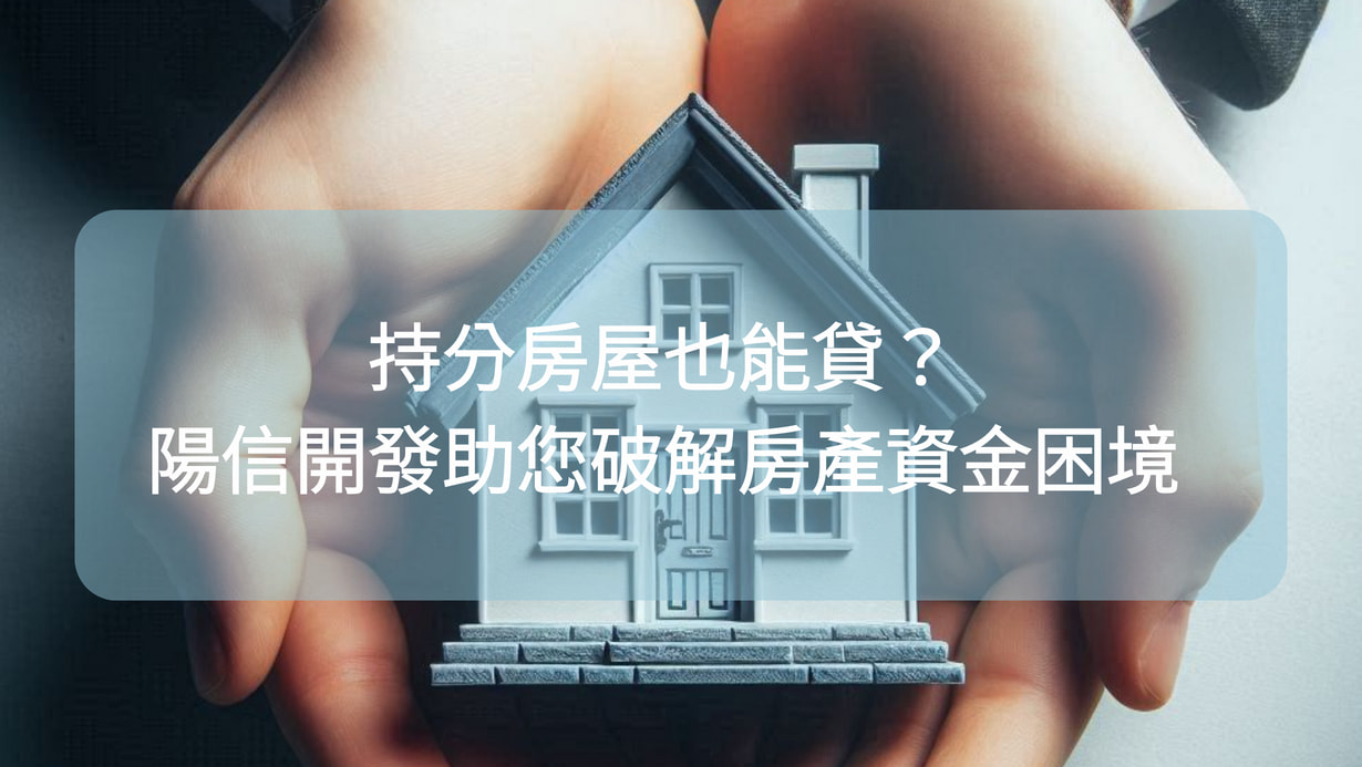 持分房屋也能貸？陽信開發助您破解房產資金困境