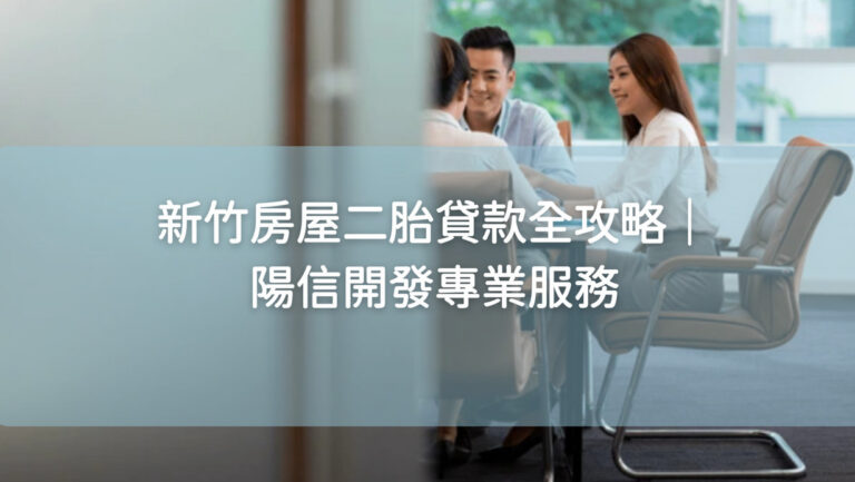 新竹房屋二胎貸款全攻略｜陽信開發專業服務