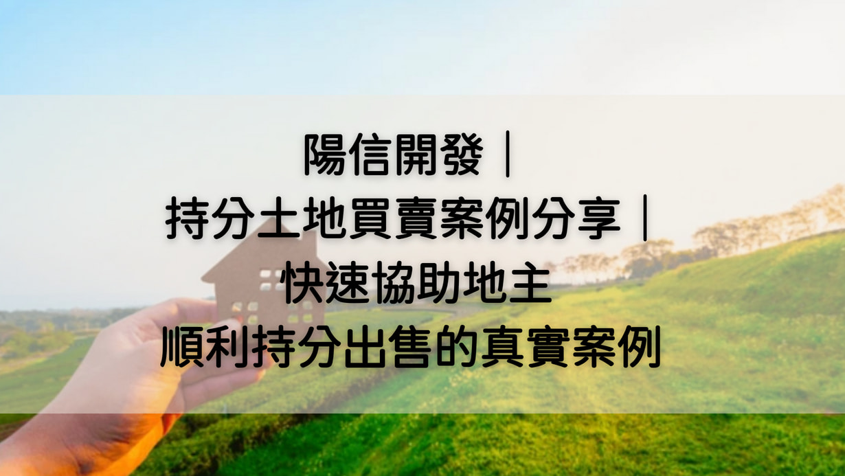 持分土地買賣案例分享｜陽信開發專業持分收購｜快速協助地主順利出售持分